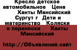 Кресло детское автомобильное › Цена ­ 1 800 - Ханты-Мансийский, Сургут г. Дети и материнство » Коляски и переноски   . Ханты-Мансийский